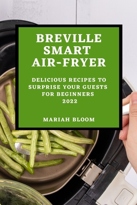 Breville Smart Air Fryer: Delicious Recipes to Surprise Your Guests for Beginners - Mariah Bloom