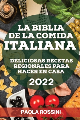 La Biblia de la Comida Italiana 2022: Deliciosas Recetas Regionales Para Hacer En Casa - Paola Rossini