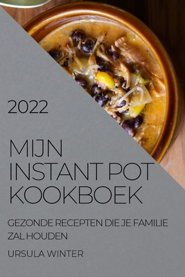 Mijn Instant Pot Kookboek 2022: Gezonde Recepten Die Je Familie Zal Houden - Ursula Winter