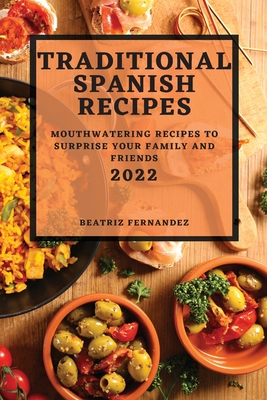 Traditional Spanish Recipes 2022: Mouthwatering Recipes to Surprise Your Family and Friends - Beatriz Fernandez