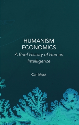 Humanism Economics: A Brief History of Human Intelligence - Carl Mosk