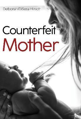 Counterfeit Mother - Deborah Disesa Hirsch