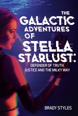The Galactic Adventures of Stella Starlust: Defender of Truth, Justice and the Milky Way - Brady Styles
