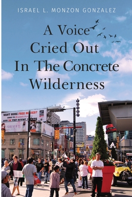 A Voice Cried Out In The Concrete Wilderness - Israel L. Monzon Gonzalez