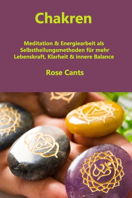 Chakren: Meditation & Energiearbeit als Selbstheilungsmethoden für mehr Lebenskraft, Klarheit & innere Balance - Rose Cant