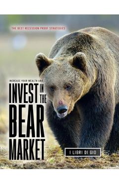 Coperta cărții 'Increase Your Wealth and Invest in the Bear Market: The Best Recession Proof Strategies - I Libri Di Gio'