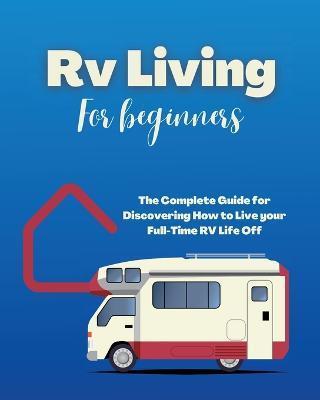 Rv Living for Beginners: The Complete Guide for Discovering How to Live your Full-Time RV Life Off-Grid and Enjoying Rving Lifestyle Camping - Erin Salvage