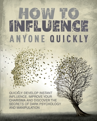 How to Influence Anyone Quickly: Develop Instant Influence, Improve your Charisma and Discover the Secrets of Dark Psychology and Manipulation. Learn - Halsey Guzman