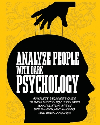 Analyze People with Dark Psychology: Complete Beginner's Guide to Dark Psychology. It Includes Manipulation, Art of Persuasion, Mind Hacking and Body - Thomas Beth