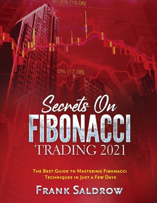 Secrets on Fibonacci Trading: The Best Guide to Mastering Fibonacci Techniques in Just a Few Days - Frank Saldrow
