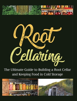 Root Cellaring: The Ultimate Guide to Building a Root Cellar and Keeping Food in Cold Storage - Camille Harris