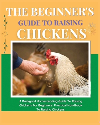 Coperta cărții 'The Beginner's Guide to Raising Chickens: A Backyard Homesteading Guide to Raising Chickens for Beginners. Practical'