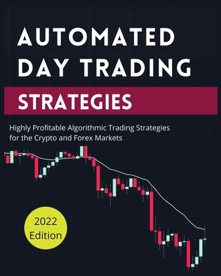 Automated Day Trading Strategies: Highly Profitable Algorithmic Trading Strategies for the Crypto and Forex Markets. - Blake Butler