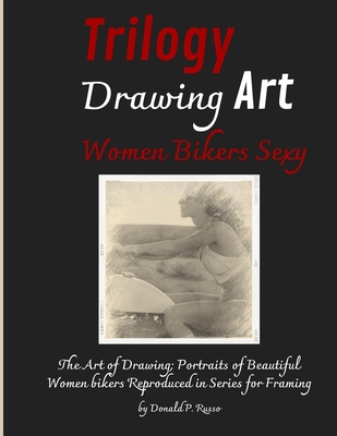 Trilogy Drawing Art Women Bikers Sexy: The Art of Drawing; Portraits of Beautiful Women bikers Reproduced in Series for Framing - Donald P. Russo