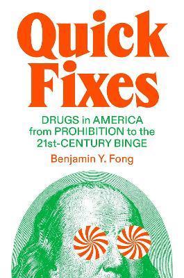 Quick Fixes: Drugs in America from Prohibition to the 21st Century Binge - Benjamin Y. Fong
