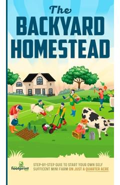 Coperta cărții 'The Backyard Homestead: Step-By-Step Guide To Start Your Own Self-Sufficient Mini Farm On Just A Quarter Acre - Small'