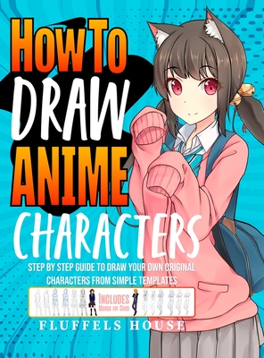 How to Draw Anime Characters: Step by Step Guide to Draw Your Own Original Characters From Simple Templates Includes Manga & Chibi - Fluffels House
