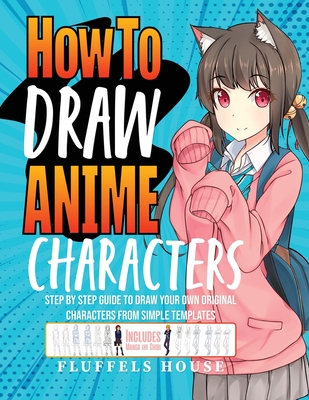 How to Draw Anime Characters: Step by Step Guide to Draw Your Own Original Characters From Simple Templates Includes Manga & Chibi - Fluffels House