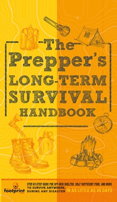 The Prepper's Long Term Survival Handbook: Step-By-Step Guide for Off-Grid Shelter, Self Sufficient Food, and More To Survive Anywhere, During ANY Dis - Small Footprint Press
