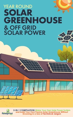 Off Grid Solar Power & Year Round Solar Greenhouse: 2-in-1 Compilation Make Your Own Solar Power System and build Your Own Passive Solar Greenhouse Wi - Small Footprint Press