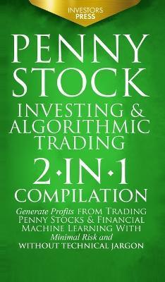 Penny Stock Investing & Algorithmic Trading: 2-in-1 Compilation Generate Profits from Trading Penny Stocks & Financial Machine Learning With Minimal R - Investors Press