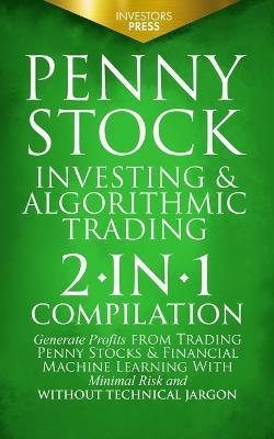 Penny Stock Investing & Algorithmic Trading: 2-in-1 Compilation Generate Profits from Trading Penny Stocks & Financial Machine Learning With Minimal R - Investors Press