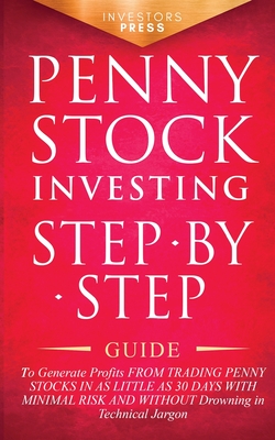 Penny Stock Investing: Step-by-Step Guide to Generate Profits from Trading Penny Stocks in as Little as 30 Days with Minimal Risk and Without - Investors Press