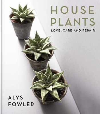 House Plants: Love, Care and Repair - Alys Fowler