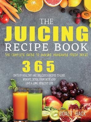 The Juicing Recipe Book: The Complete Guide to Making Homemade Fresh Juices - Doalt Hack