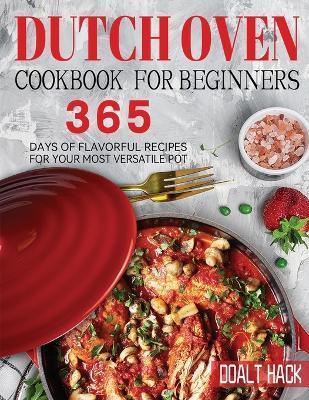 Dutch Oven Cookbook for Beginners: 365 Days of Flavorful Recipes for Your Most Versatile Pot - Doalt Hack
