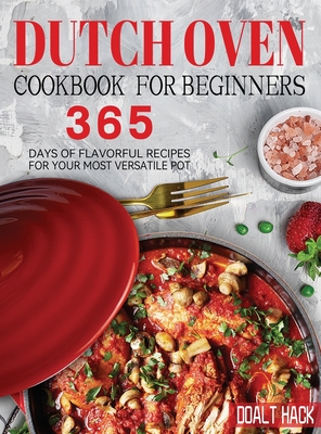 Dutch Oven Cookbook for Beginners: 365 Days of Flavorful Recipes for Your Most Versatile Pot - Doalt Hack
