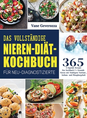 Das Vollständige Nieren-Diät-Kochbuch für Neu-Diagnostizierte: Das Kochbuch für Gesunde Nieren mit Niedrigem Natrium-, Kalium- und Phosphorgehalt - Vane Geverozza