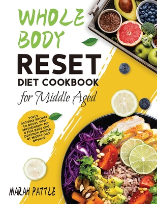 Whole Body Reset Diet Cookbook for Middle Aged: Tasty and Easy Recipes to Boost Your Metabolism, for a Flat Belly and Optimum Health at Midlife and Be - Marah Pattle