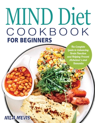 MIND Diet Cookbook for Beginners: The Complete Guide to Enhancing Brain Function and Helping Prevent Alzheimer's and Dementia - Nila Mevis