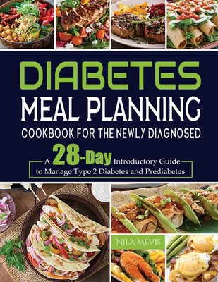 Diabetes Meal Planning Cookbook for the Newly Diagnosed: A 28-Day Introductory Guide to Manage Type 2 Diabetes and Prediabetes - Nila Mevis