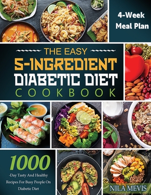 The Easy 5-Ingredient Diabetic Diet Cookbook: 1000-Day Tasty and Healthy Recipes for Busy People on Diabetic Diet with 4-Week Meal Plan - Nila Mevis