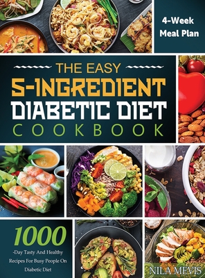 The Easy 5-Ingredient Diabetic Diet Cookbook: 1000-Day Tasty and Healthy Recipes for Busy People on Diabetic Diet with 4-Week Meal Plan - Nila Mevis