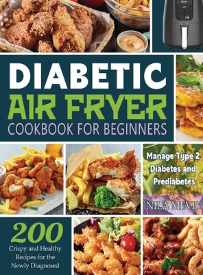 Diabetic Air Fryer Cookbook for Beginners: 200 Crispy and Healthy Recipes for the Newly Diagnosed / Manage Type 2 Diabetes and Prediabetes - Nila Mevis