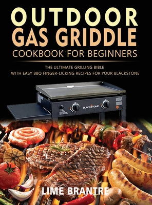 Outdoor Gas Griddle Cookbook for Beginners: The Ultimate Grilling Bible with Easy BBQ Finger-Licking Recipes for Your Blackstone - Lime Brantre
