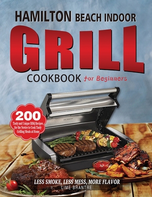 Hamilton Beach Indoor Grill Cookbook for Beginners: 200 Tasty and Unique BBQ Recipes for the Novice to Cook Tasty Grilling Meals at Home (Less Smoke, - Lime Brantre