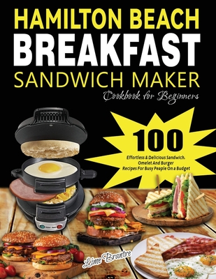 Hamilton Beach Breakfast Sandwich Maker Cookbook for Beginners: 100 Effortless & Delicious Sandwich, Omelet and Burger Recipes for Busy Peaple on a Bu - Lime Brantre