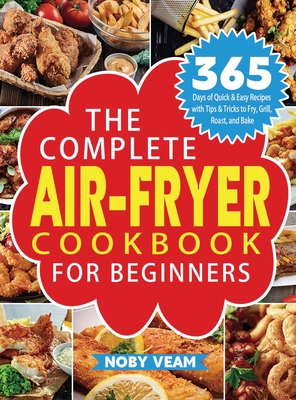 The Complete Air-Fryer Cookbook for Beginners: 365 Days of Quick & Easy Recipes with Tips & Tricks to Fry, Grill, Roast, and Bake - Noby Veam