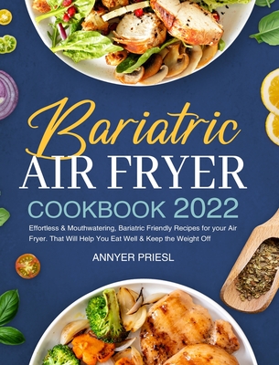 Bariatric Air Fryer Cookbook 2022: Effortless & Mouthwatering, Bariatric Friendly Recipes for your Air Fryer. That Will Help You Eat Well & Keep the W - Annyer Priesl