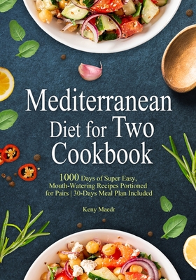 Mediterranean Diet Cookbook for Two: 1000 Days of Super Easy, Mouth-Watering Recipes Portioned for Pairs 30-Days Meal Plan Included - Keny Maedr