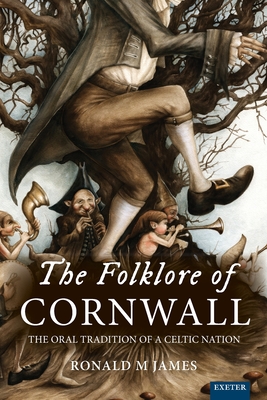 The Folklore of Cornwall: The Oral Tradition of a Celtic Nation - Ronald M. James
