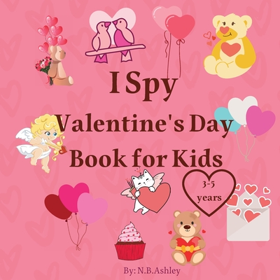 I Spy Valentine's Day Book for Kids: Valentine's Day activity book for kids, toddlers and preschoolers /Gift suitable for girls and boys / Coloring an - N. B. Ashley