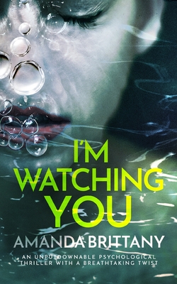I'M WATCHING YOU an unputdownable psychological thriller with a breathtaking twist - Amanda Brittany