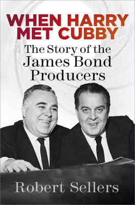 When Harry Met Cubby: The Story of the James Bond Producers - Robert Sellers