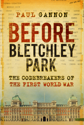Before Bletchley Park: The Codebreakers of the First World War - Paul Gannon