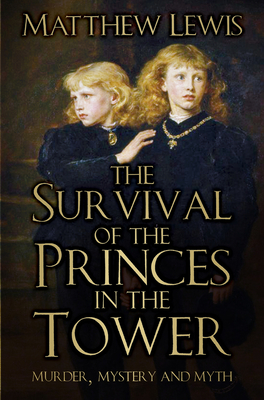 The Survival of Princes in the Tower: Murder, Mystery and Myth - Matthew Lewis